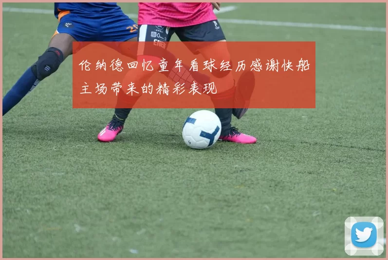 伦纳德回忆童年看球经历感谢快船主场带来的精彩表现
