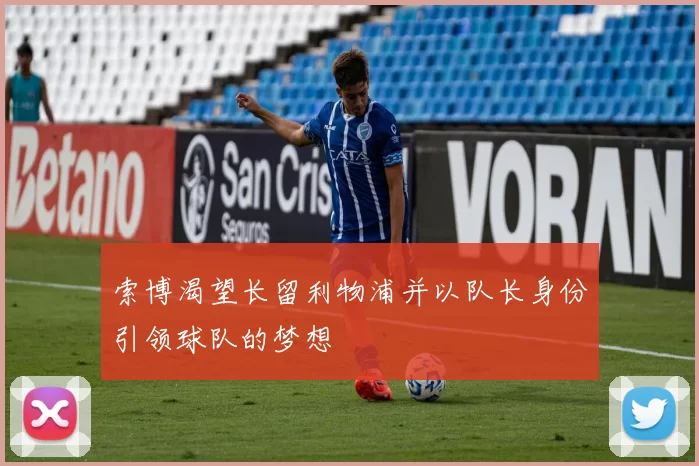 索博渴望长留利物浦并以队长身份引领球队的梦想