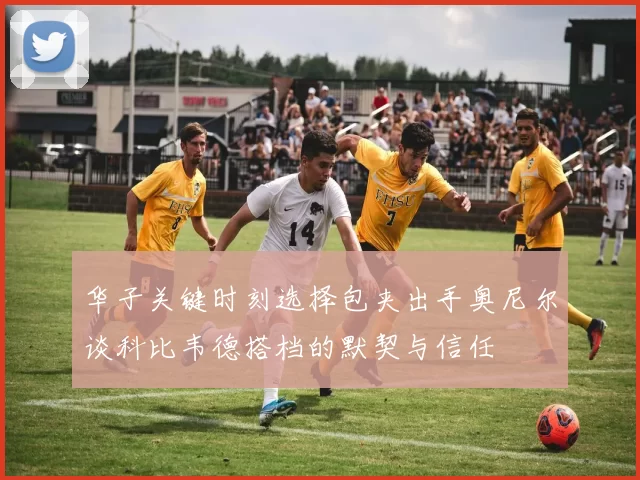 华子关键时刻选择包夹出手奥尼尔谈科比韦德搭档的默契与信任
