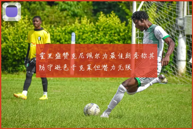霍里盛赞克尼佩尔为最佳新秀称其防守逊色于克莱但潜力无限