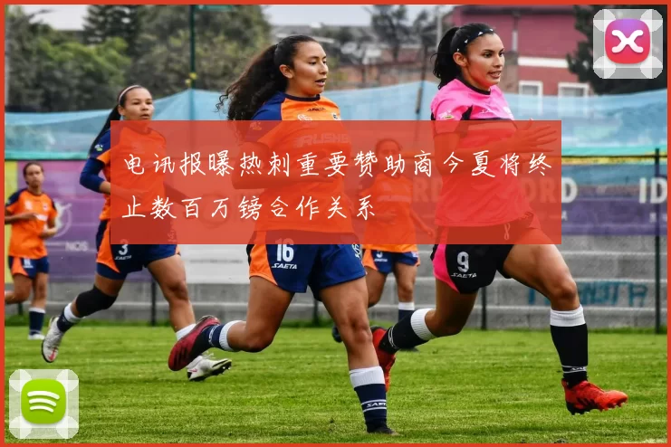 电讯报曝热刺重要赞助商今夏将终止数百万镑合作关系