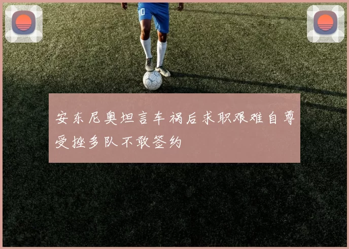 安东尼奥坦言车祸后求职艰难自尊受挫多队不敢签约