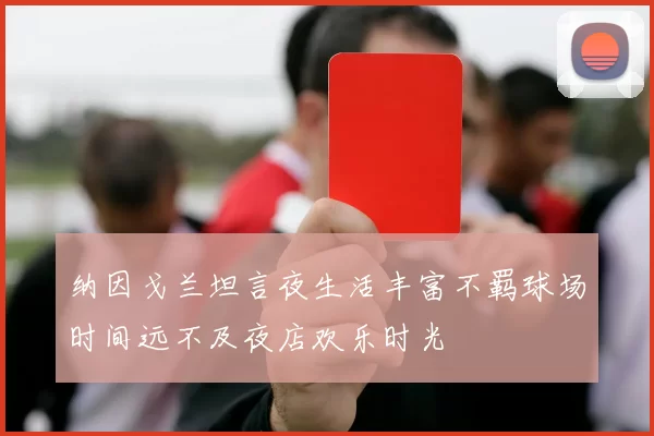 纳因戈兰坦言夜生活丰富不羁球场时间远不及夜店欢乐时光