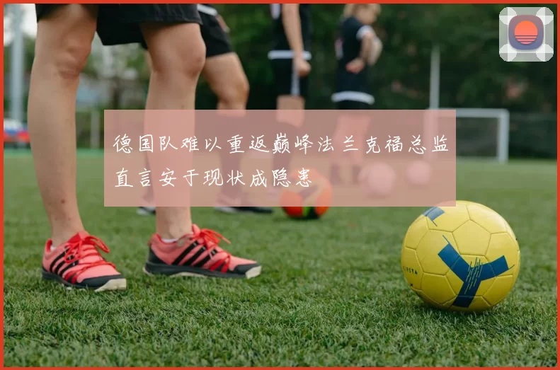 德国队难以重返巅峰法兰克福总监直言安于现状成隐患
