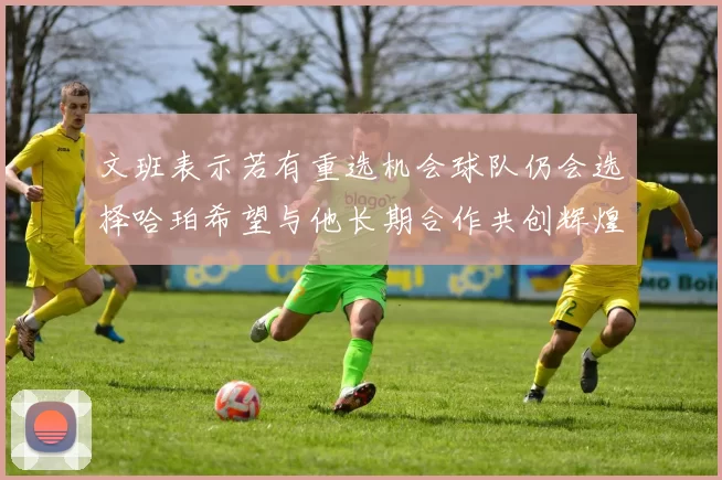 文班表示若有重选机会球队仍会选择哈珀希望与他长期合作共创辉煌