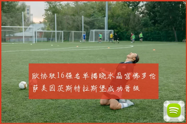 欧协联16强名单揭晓水晶宫佛罗伦萨美因茨斯特拉斯堡成功晋级